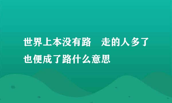 世界上本没有路 走的人多了也便成了路什么意思