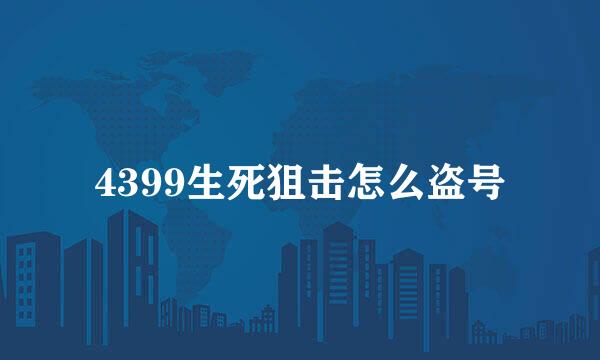 4399生死狙击怎么盗号