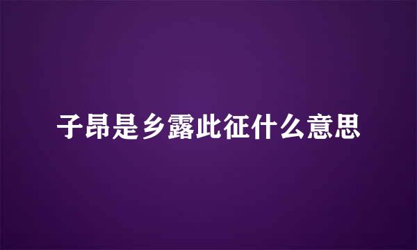 子昂是乡露此征什么意思