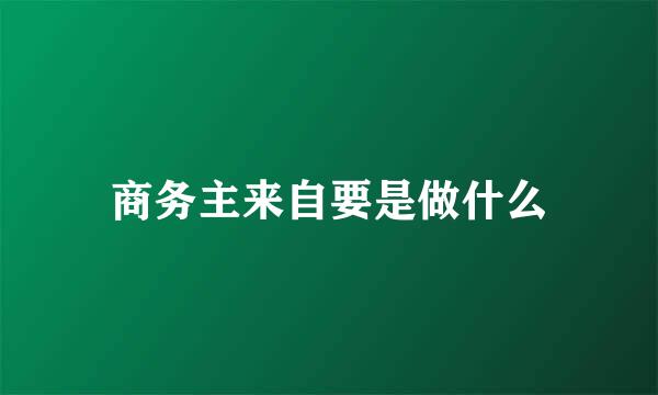 商务主来自要是做什么