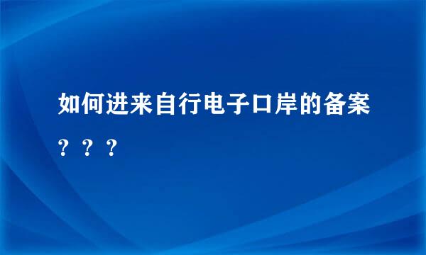 如何进来自行电子口岸的备案？？？