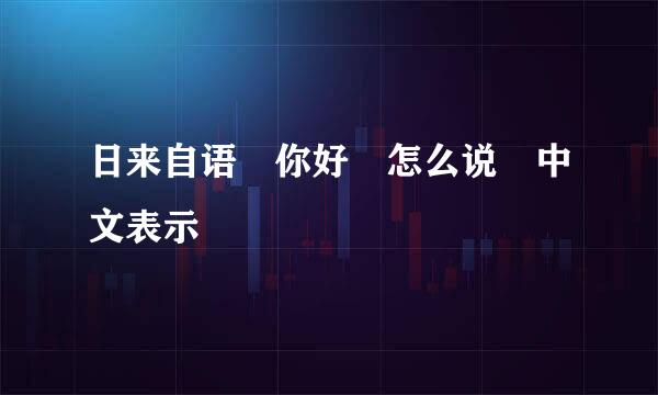 日来自语 你好 怎么说 中文表示