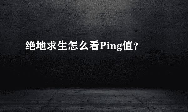 绝地求生怎么看Ping值？