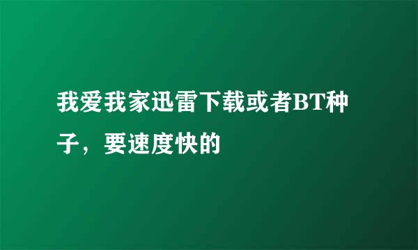 我爱我家迅雷下载或者BT种子，要速度快的