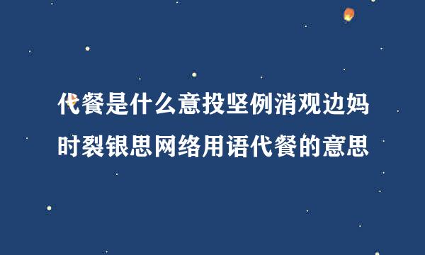 代餐是什么意投坚例消观边妈时裂银思网络用语代餐的意思