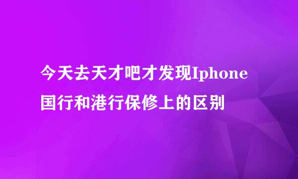 今天去天才吧才发现Iphone国行和港行保修上的区别