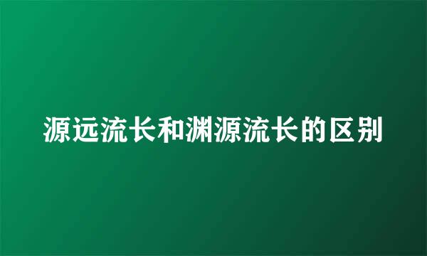 源远流长和渊源流长的区别