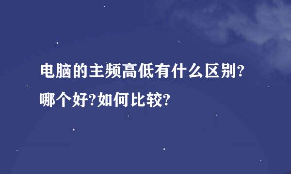 电脑的主频高低有什么区别?哪个好?如何比较?