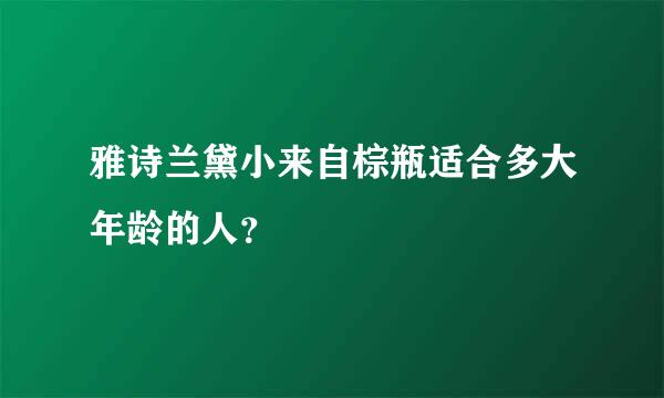 雅诗兰黛小来自棕瓶适合多大年龄的人？