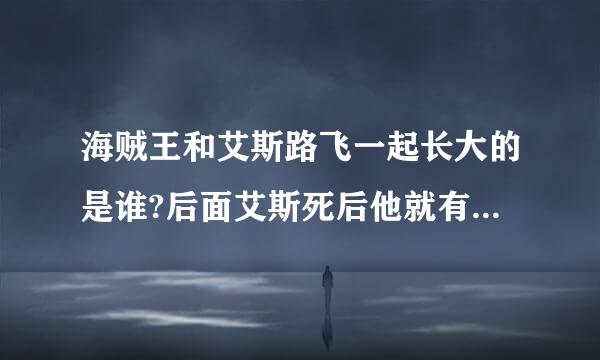 海贼王和艾斯路飞一起长大的是谁?后面艾斯死后他就有了艾斯的果实。