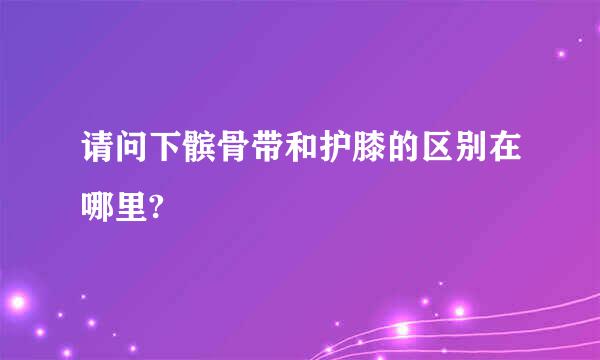 请问下髌骨带和护膝的区别在哪里?