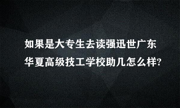 如果是大专生去读强迅世广东华夏高级技工学校助几怎么样?