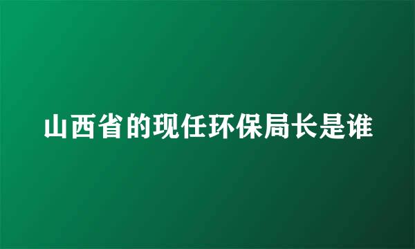 山西省的现任环保局长是谁