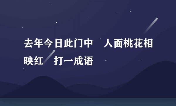 去年今日此门中 人面桃花相映红 打一成语