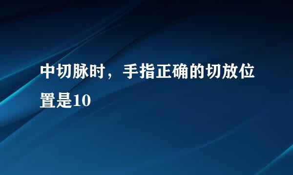 中切脉时，手指正确的切放位置是10