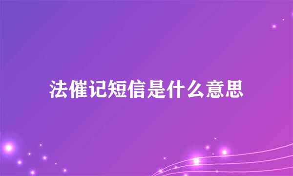 法催记短信是什么意思