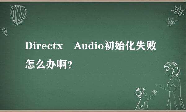 Directx Audio初始化失败怎么办啊？