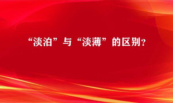 “淡泊”与“淡薄”的区别？