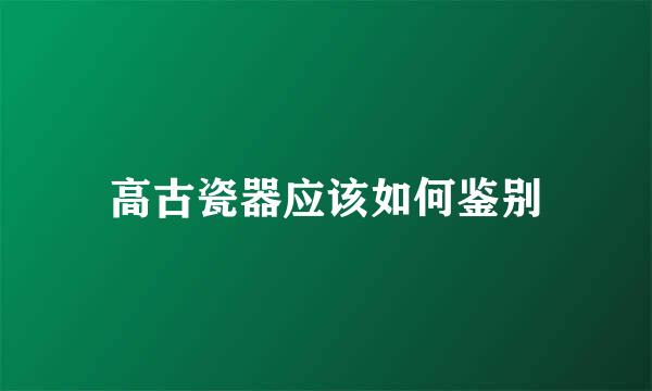 高古瓷器应该如何鉴别