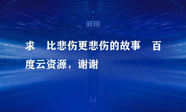 求 比悲伤更悲伤的故事 百度云资源，谢谢