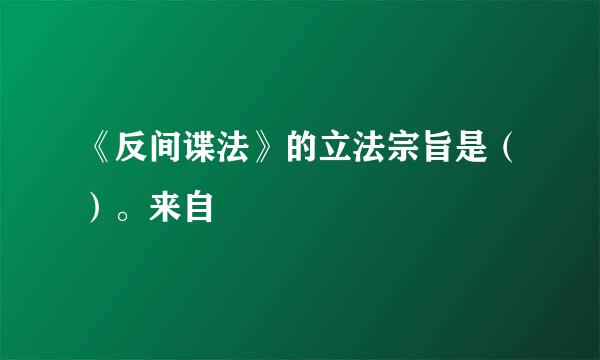 《反间谍法》的立法宗旨是（）。来自