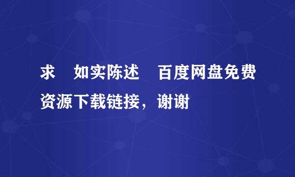 求 如实陈述 百度网盘免费资源下载链接，谢谢