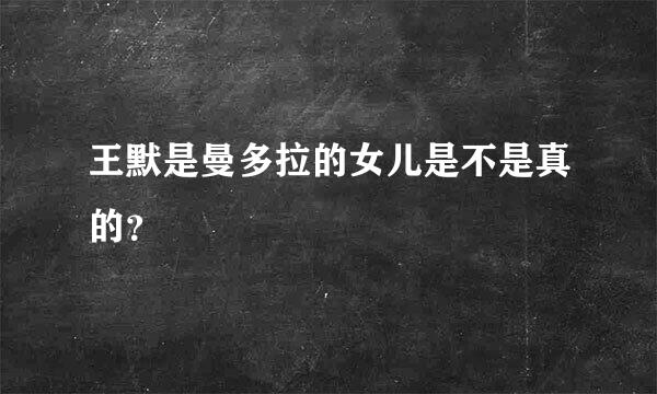 王默是曼多拉的女儿是不是真的？