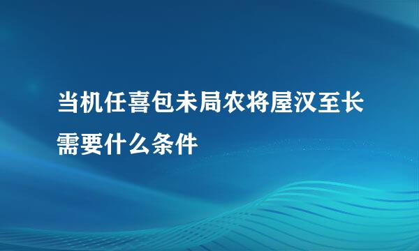 当机任喜包未局农将屋汉至长需要什么条件