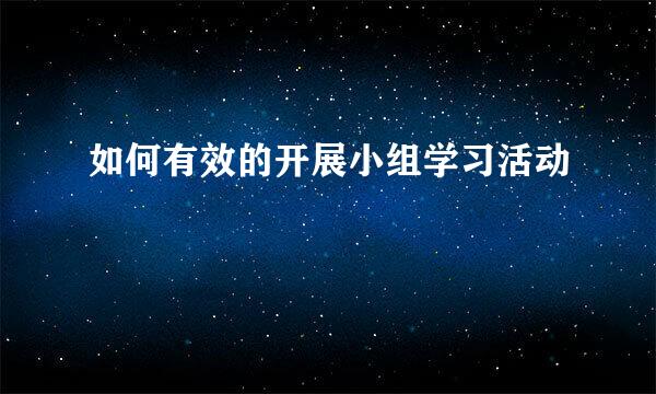 如何有效的开展小组学习活动