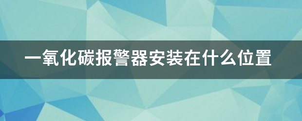 一氧化碳报警器安装在什么位置