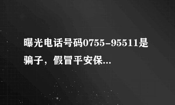 曝光电话号码0755-95511是骗子，假冒平安保险人员进行保险业务诈骗，大家要子注意？