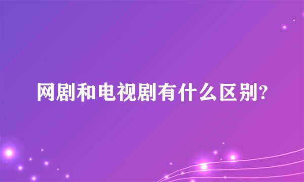 网剧和电视剧有什么区别?