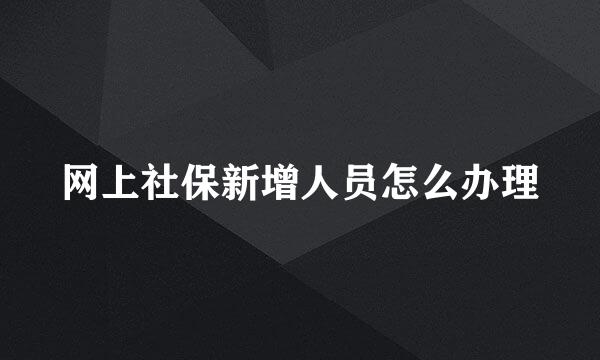 网上社保新增人员怎么办理