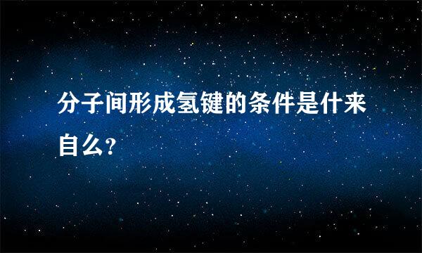 分子间形成氢键的条件是什来自么？