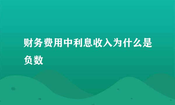 财务费用中利息收入为什么是负数