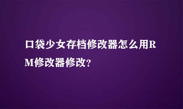 口袋少女存档修改器怎么用RM修改器修改？