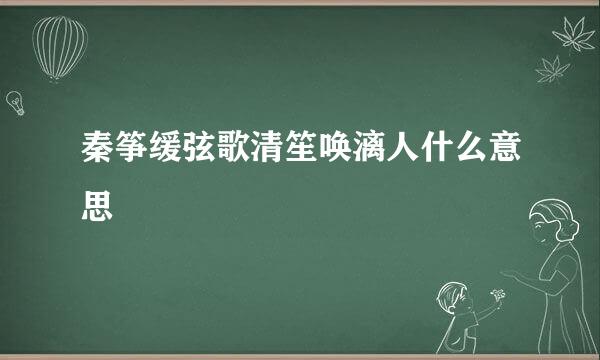 秦筝缓弦歌清笙唤漓人什么意思