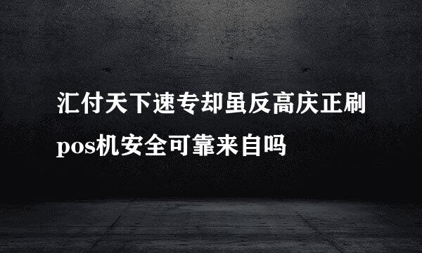 汇付天下速专却虽反高庆正刷pos机安全可靠来自吗