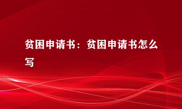 贫困申请书：贫困申请书怎么写