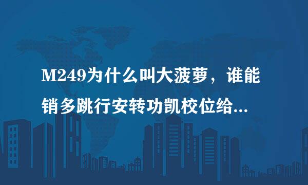 M249为什么叫大菠萝，谁能销多跳行安转功凯校位给我解释一番?