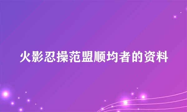 火影忍操范盟顺均者的资料