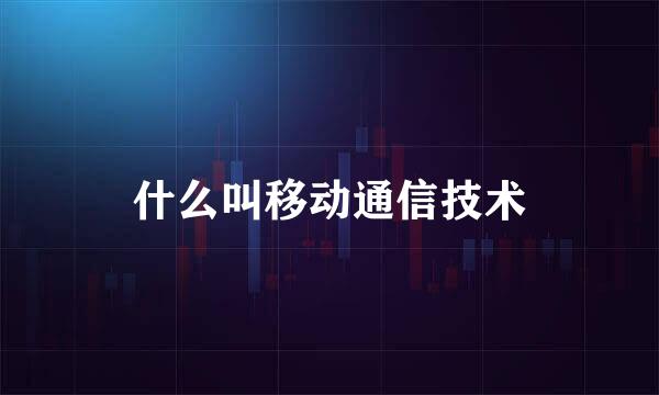 什么叫移动通信技术