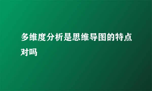 多维度分析是思维导图的特点对吗