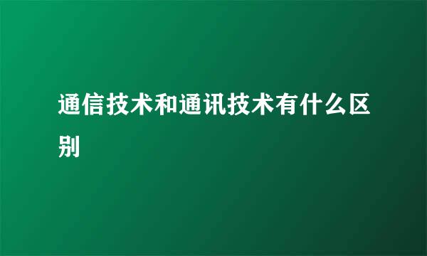 通信技术和通讯技术有什么区别