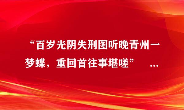 “百岁光阴失刑图听晚青州一梦蝶，重回首往事堪嗟” 什么意思？