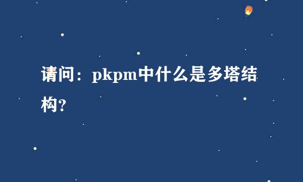 请问：pkpm中什么是多塔结构？