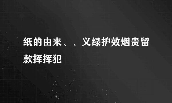 纸的由来、、义绿护效烟贵留款挥挥犯