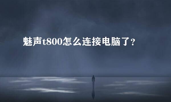 魅声t800怎么连接电脑了？