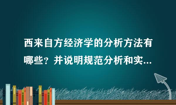 西来自方经济学的分析方法有哪些？并说明规范分析和实证分析的关能系。