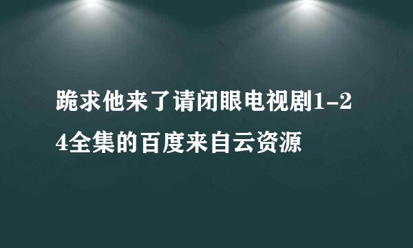 跪求他来了请闭眼电视剧1-24全集的百度来自云资源